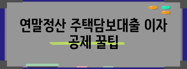 연말정산 주택담보대출 이자 공제 꿀팁| 최대 혜택 받는 방법 | 주택담보대출, 이자, 공제, 절세