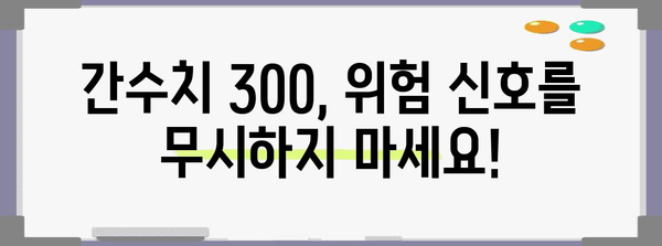 간수치 300 대처법 | 정상범위로 낮추는 비결