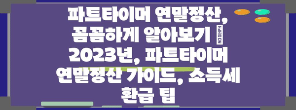 파트타이머 연말정산, 꼼꼼하게 알아보기 | 2023년, 파트타이머 연말정산 가이드, 소득세 환급 팁