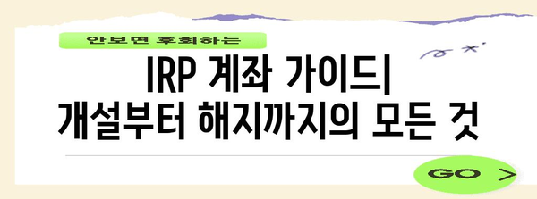 IRP 계좌 가이드 | 개설부터 해지까지의 모든 것