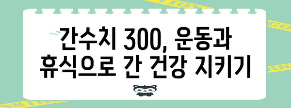 간수치 300 대처법 | 정상범위로 낮추는 비결
