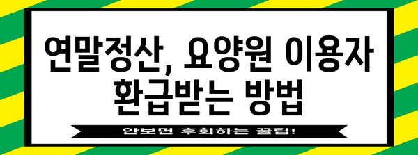 연말정산 요양원 이용자를 위한 환급 꿀팁 | 요양비, 의료비, 세액공제, 환급받는 방법