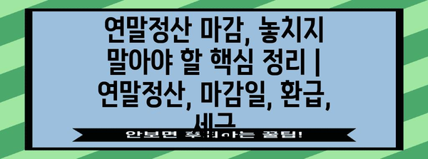 연말정산 마감, 놓치지 말아야 할 핵심 정리 | 연말정산, 마감일, 환급, 세금