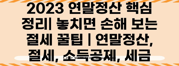 2023 연말정산 핵심 정리| 놓치면 손해 보는 절세 꿀팁 | 연말정산, 절세, 소득공제, 세금