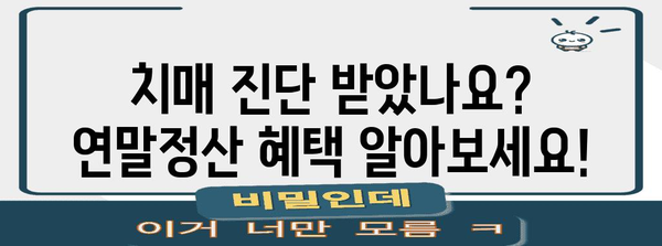 치매 등급 연말정산, 꼼꼼하게 알아보고 놓치지 말자! | 치매, 장애인, 연말정산, 환급, 세금