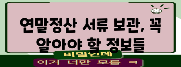 연말정산 서류, 얼마나 보관해야 할까요? | 보관 기간, 필요 서류, 폐기 방법