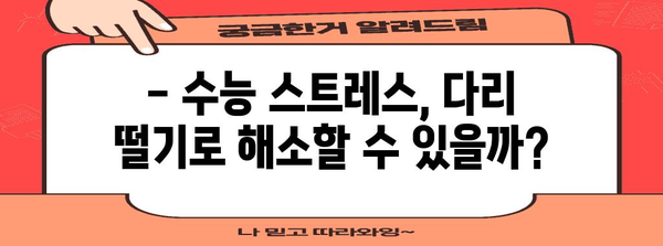 수능 다리떨기, 괜찮을까? | 불안감 해소, 집중력 향상, 효과적인 대처법