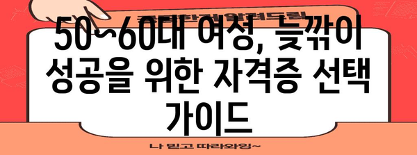 50~60대 여성 재취업 지원 | 돈 되는 자격증 추천과 활용 가이드