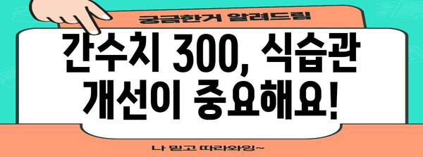 간수치 300 대처법 | 정상범위로 낮추는 비결