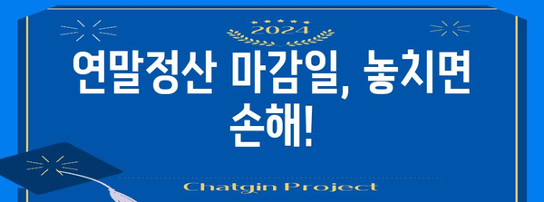 연말정산 마감, 놓치지 말아야 할 핵심 정리 | 연말정산, 마감일, 환급, 세금