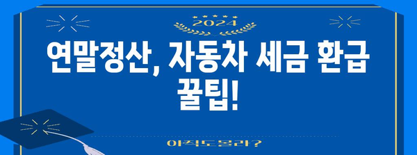 연말정산 차량 구매 꿀팁! 내 차, 얼마나 돌려받을 수 있을까요? | 자동차 세금, 연말정산 환급, 절세 팁