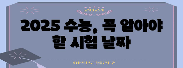2025학년도 수능 시험, 날짜와 준비 정보 총정리 | 2025 수능, 시험 일정, 수능 대비