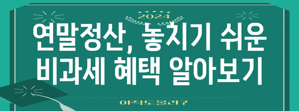 연말정산 비과세 혜택 꼼꼼히 챙기는 방법 | 소득공제, 세금 절약, 절세 팁