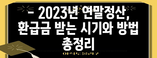 연말정산 환급금, 언제 받을 수 있을까요? | 연말정산, 환급, 세금, 수령일, 2023