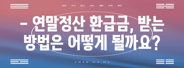 연말정산 환급금, 언제 받을 수 있을까요? | 연말정산, 환급, 세금, 수령일, 2023
