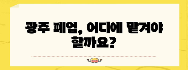 광주 폐업처리업체 한눈에 보기 | 목록, 비용, 주의사항