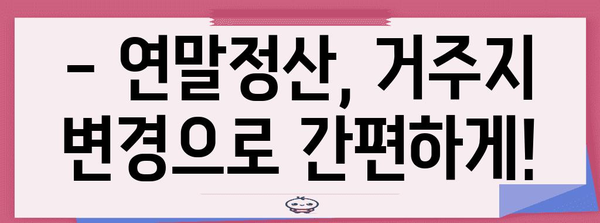 연말정산 거주지국 변경, 이것만 알면 끝! | 연말정산, 거주지 변경, 세금 팁, 해외 거주