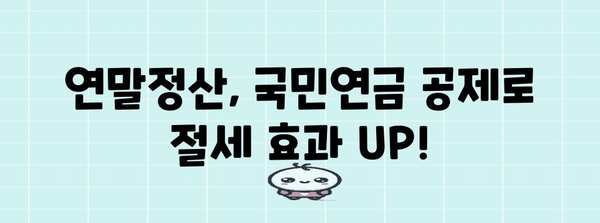 연말정산 국민연금 공제 꿀팁| 최대 혜택 받는 방법 | 연말정산, 국민연금, 공제, 절세