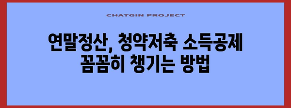 연말정산 청약저축 소득공제 꼼꼼히 챙기는 방법 | 절세, 주택청약, 소득공제, 연말정산 가이드