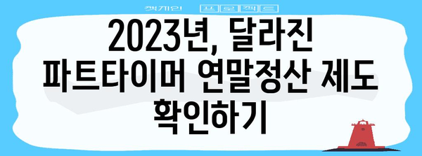 파트타이머 연말정산, 꼼꼼하게 알아보기 | 2023년, 파트타이머 연말정산 가이드, 소득세 환급 팁
