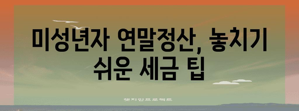 연말정산 미성년자 나이, 알아야 할 것 모두 정리 | 미성년자 연말정산, 부모님 공제, 소득세, 세금 팁