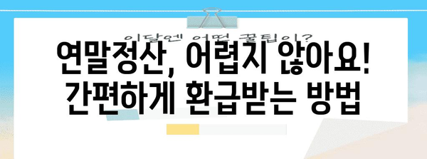 연말정산, 왜 해야 할까요? | 절세 팁, 환급받는 방법, 알아두면 유익한 정보