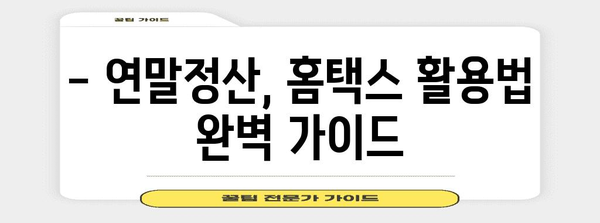 연말정산 홈택스 완벽 가이드 | 간편 신고, 환급 팁, 주요 변경 사항, 유의 사항 정리