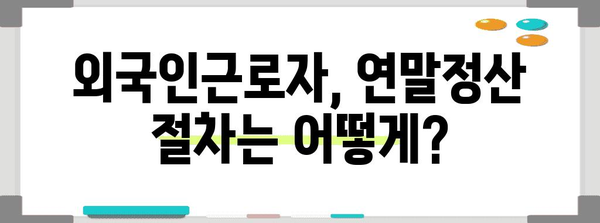 외국인근로자 연말정산 완벽 가이드| 2023년 꼭 알아야 할 정보 | 연말정산, 소득공제, 환급, 세금