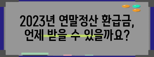 2023년 연말정산 환급금, 언제 입금될까요? | 환급금 입금일, 확인 방법, 주의 사항