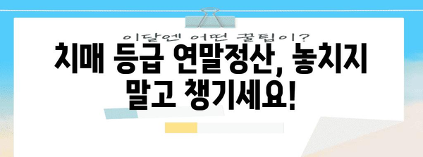 치매 등급 연말정산, 꼼꼼하게 알아보고 놓치지 말자! | 치매, 장애인, 연말정산, 환급, 세금