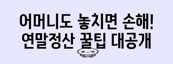 연말정산, 어머니도 놓치지 말고 챙기세요! | 연말정산, 부모님, 세금 환급, 절세 팁