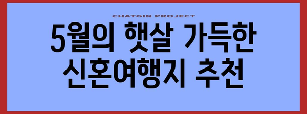 신혼의 드림 여행지 | 잊지 못할 추억의 5월 특집