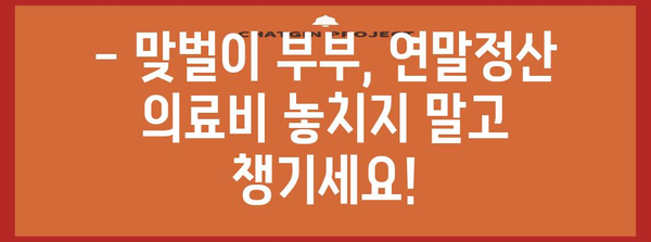 맞벌이 부부, 연말정산 의료비 꼼꼼하게 챙기세요! | 의료비 세액공제, 최대 혜택, 맞벌이 부부 절세 팁
