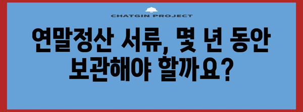 연말정산 서류, 얼마나 보관해야 할까요? | 보관 기간, 필요 서류, 폐기 방법