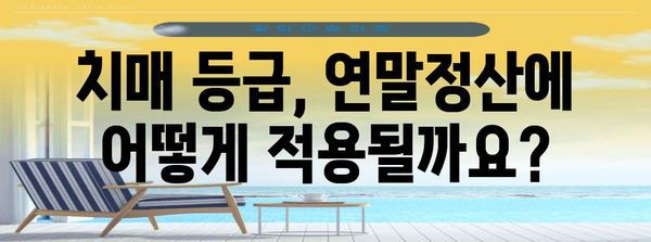 치매 등급 연말정산, 꼼꼼하게 알아보고 놓치지 말자! | 치매, 장애인, 연말정산, 환급, 세금