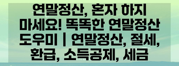 연말정산, 혼자 하지 마세요! 똑똑한 연말정산 도우미 | 연말정산, 절세, 환급, 소득공제, 세금