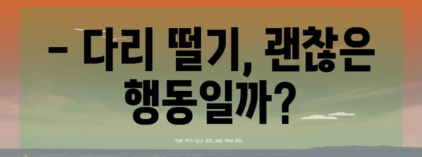 수능 다리떨기, 괜찮을까? | 불안감 해소, 집중력 향상, 효과적인 대처법