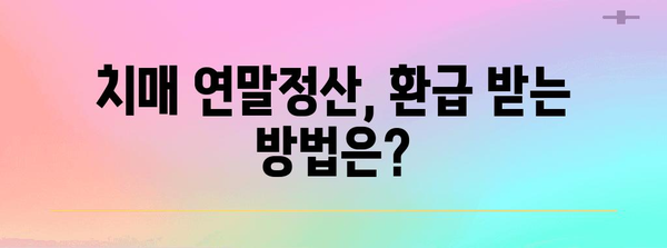 치매 등급 연말정산, 꼼꼼하게 알아보고 놓치지 말자! | 치매, 장애인, 연말정산, 환급, 세금