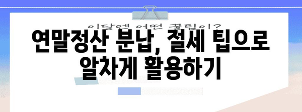 연말정산 분납, 이렇게 하면 놓치는 돈 없이 성공한다! | 연말정산, 분납, 절세 팁, 환급