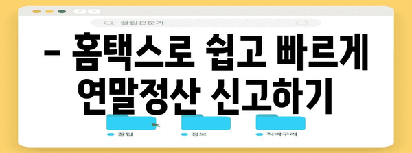 연말정산 홈택스 완벽 가이드 | 간편 신고, 환급 팁, 주요 변경 사항, 유의 사항 정리