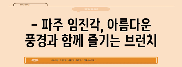 파주 임진각 낭만 브런치 추천 | 경치를 즐기며 맛집 탐방