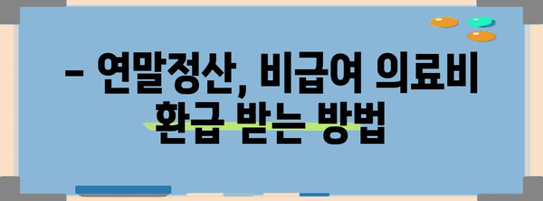 연말정산 비급여 의료비 환급 꿀팁| 놓치기 쉬운 항목까지 완벽 정복 | 연말정산, 의료비, 비급여, 환급, 팁