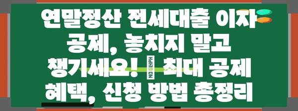 연말정산 전세대출 이자 공제, 놓치지 말고 챙기세요! | 최대 공제 혜택, 신청 방법 총정리