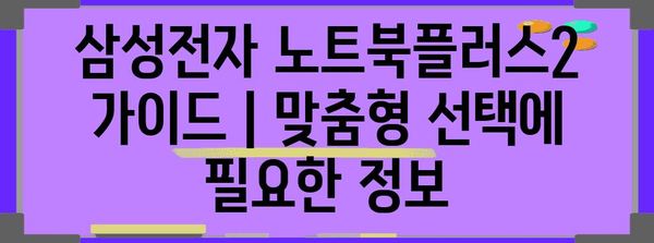 삼성전자 노트북플러스2 가이드 | 맞춤형 선택에 필요한 정보