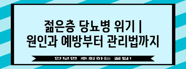 젊은층 당뇨병 위기 | 원인과 예방부터 관리법까지
