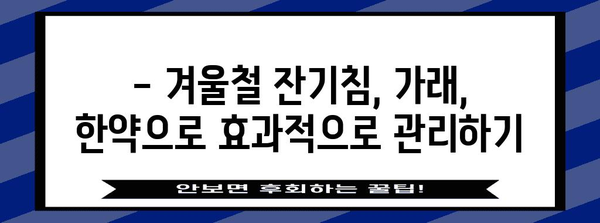 [잔기침, 가래 한약 꿀팁 | 겨울철 건강 지키기]