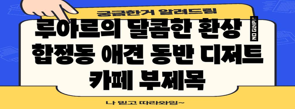 루아르의 달콤한 환상 | 합정동 애견 동반 디저트 카페