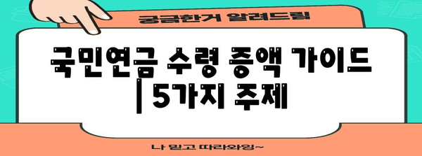 연금 혜택 극대화 똑똑하게! 국민연금 수령 증액 가이드