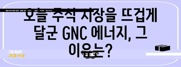 주식 시장의 오늘의 승자 | 지엔씨 에너지 상승의 내막 파헤치기