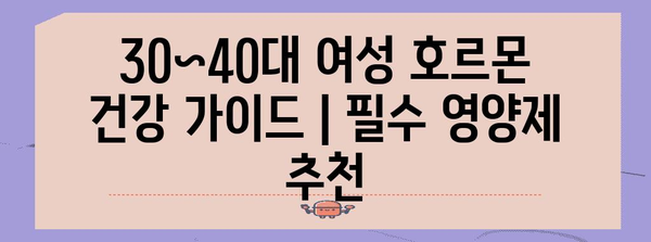 30~40대 여성 호르몬 건강 가이드 | 필수 영양제 추천